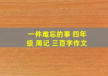 一件难忘的事 四年级 周记 三百字作文